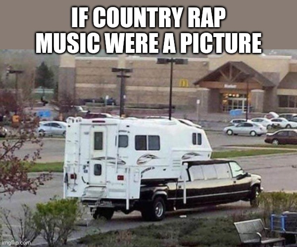 Trailer Limo | IF COUNTRY RAP MUSIC WERE A PICTURE | image tagged in country,rap,music,whip,funny memes | made w/ Imgflip meme maker