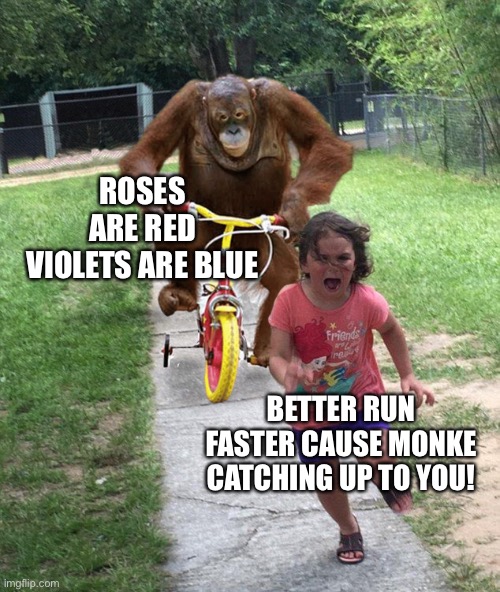 Scream | ROSES ARE RED VIOLETS ARE BLUE; BETTER RUN FASTER CAUSE MONKE CATCHING UP TO YOU! | image tagged in orangutan chasing girl on a tricycle | made w/ Imgflip meme maker