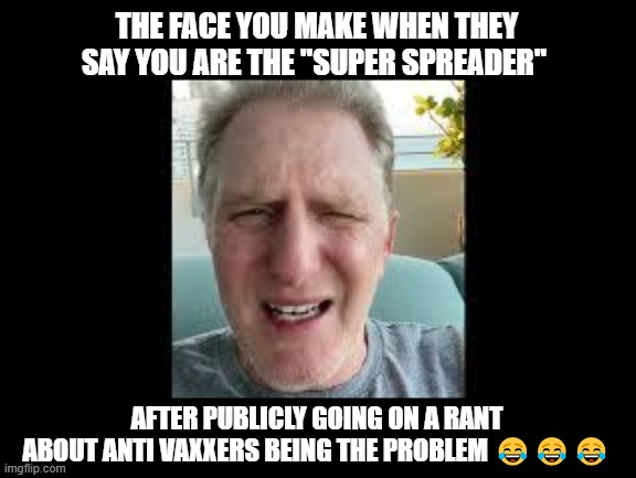 political | THE FACE YOU MAKE WHEN THEY SAY YOU ARE THE "SUPER SPREADER"; AFTER PUBLICLY GOING ON A RANT ABOUT ANTI VAXXERS BEING THE PROBLEM 😂😂😂 | image tagged in funny | made w/ Imgflip meme maker