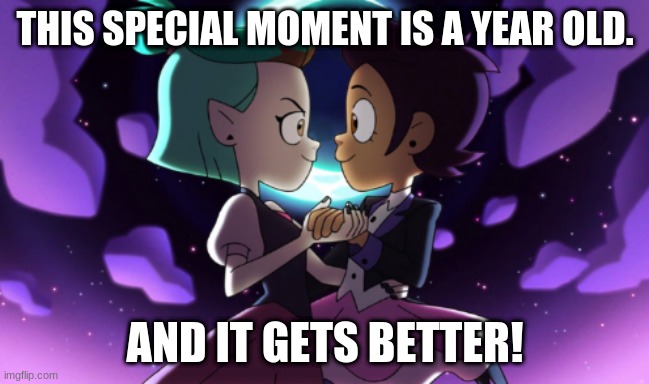 The Owl House | THIS SPECIAL MOMENT IS A YEAR OLD. AND IT GETS BETTER! | image tagged in the owl house | made w/ Imgflip meme maker