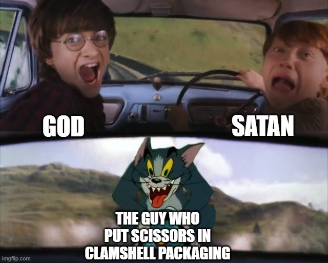 Tom chasing Harry and Ron Weasly | SATAN; GOD; THE GUY WHO PUT SCISSORS IN CLAMSHELL PACKAGING | image tagged in tom chasing harry and ron weasly | made w/ Imgflip meme maker