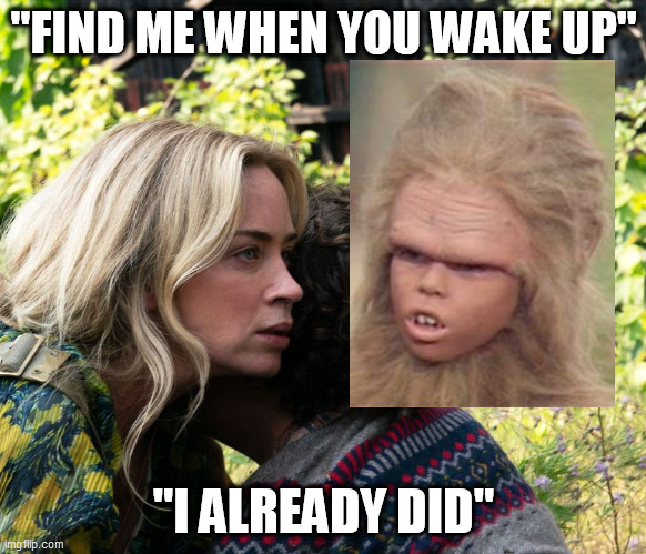 Land of the Bad Hair Day | "FIND ME WHEN YOU WAKE UP"; "I ALREADY DID" | image tagged in edge of tomorrow,land of the lost,chaka,time travel,bad hair day,a quiet place | made w/ Imgflip meme maker
