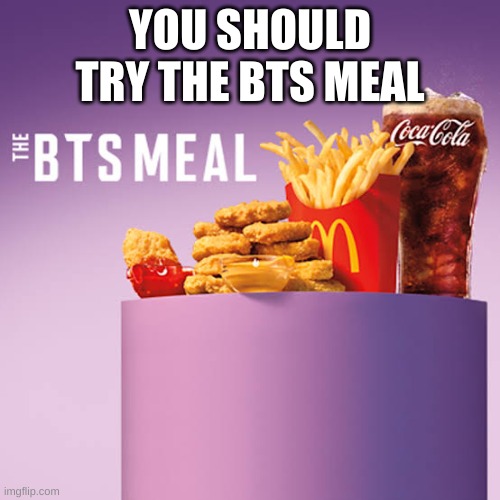 You Should Try The BTS Meal At McDonald's! | YOU SHOULD TRY THE BTS MEAL | image tagged in bts meal,mcdonald's | made w/ Imgflip meme maker