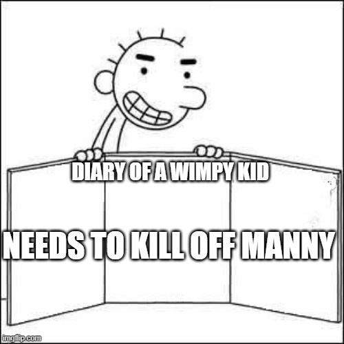 KILL OFF MAANNY | DIARY OF A WIMPY KID; NEEDS TO KILL OFF MANNY | image tagged in rodrick presenting something | made w/ Imgflip meme maker