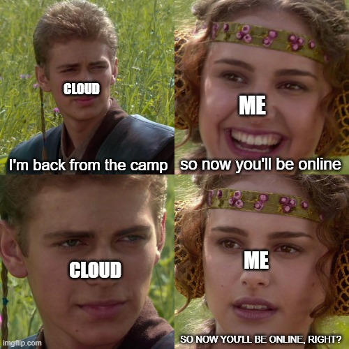 Anakin Padme 4 Panel | ME; CLOUD; I'm back from the camp; so now you'll be online; ME; CLOUD; SO NOW YOU'LL BE ONLINE, RIGHT? | image tagged in anakin padme 4 panel | made w/ Imgflip meme maker