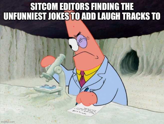 yep | SITCOM EDITORS FINDING THE UNFUNNIEST JOKES TO ADD LAUGH TRACKS TO | image tagged in patrick smart scientist | made w/ Imgflip meme maker