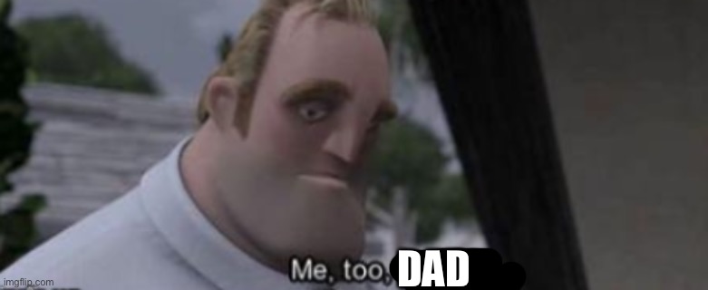 me too kid | DAD | image tagged in me too kid | made w/ Imgflip meme maker