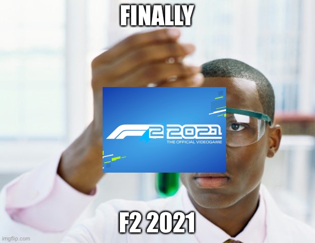 F2 | FINALLY; F2 2021 | image tagged in black scientist finally xium,formula 1 | made w/ Imgflip meme maker