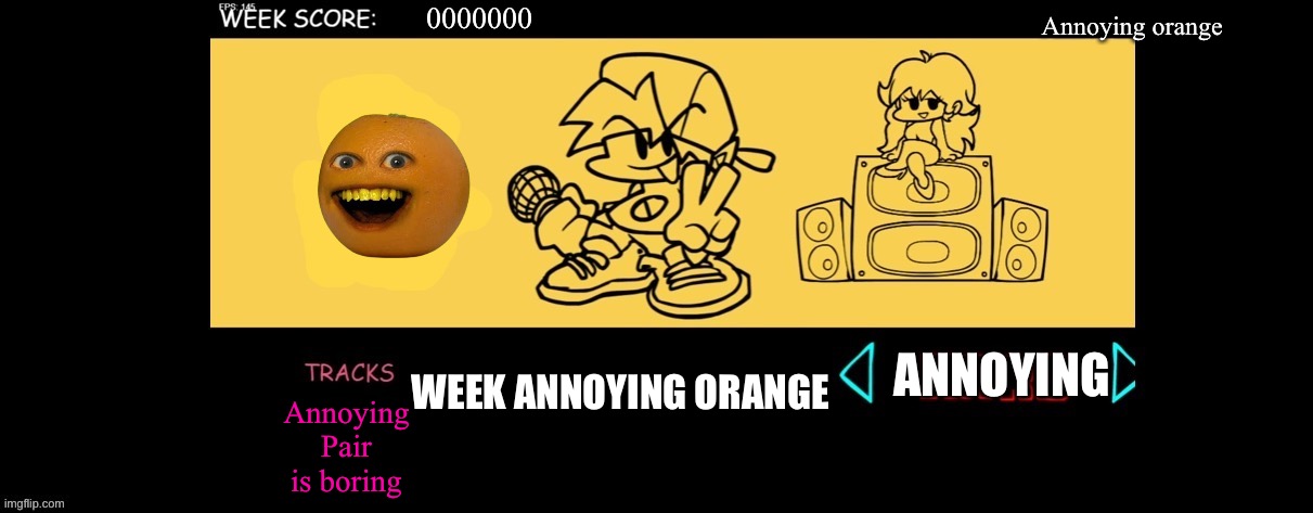 FNF Custom Week | 0000000; Annoying orange; WEEK ANNOYING ORANGE; ANNOYING; Annoying
Pair is boring | image tagged in fnf custom week | made w/ Imgflip meme maker