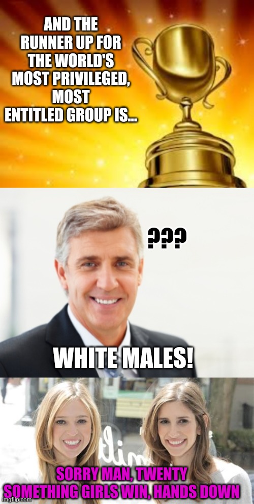 20 something men are no prize either | AND THE RUNNER UP FOR THE WORLD'S MOST PRIVILEGED, MOST ENTITLED GROUP IS... ??? WHITE MALES! SORRY MAN, TWENTY SOMETHING GIRLS WIN, HANDS DOWN | image tagged in award,average white male | made w/ Imgflip meme maker