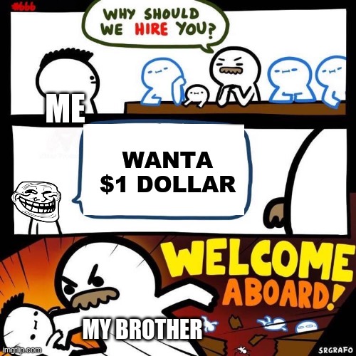 Welcome Aboard | ME; WANTA $1 DOLLAR; MY BROTHER | image tagged in welcome aboard | made w/ Imgflip meme maker