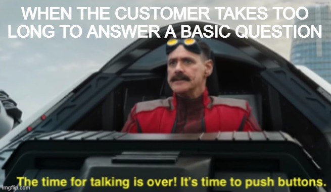 Time to push buttons | WHEN THE CUSTOMER TAKES TOO LONG TO ANSWER A BASIC QUESTION | image tagged in time to push buttons | made w/ Imgflip meme maker