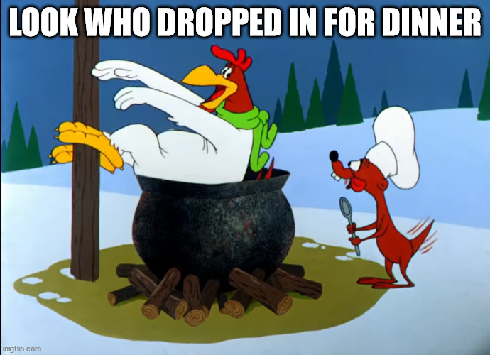 Chicken Dinner | LOOK WHO DROPPED IN FOR DINNER | image tagged in leghorn foghorn | made w/ Imgflip meme maker