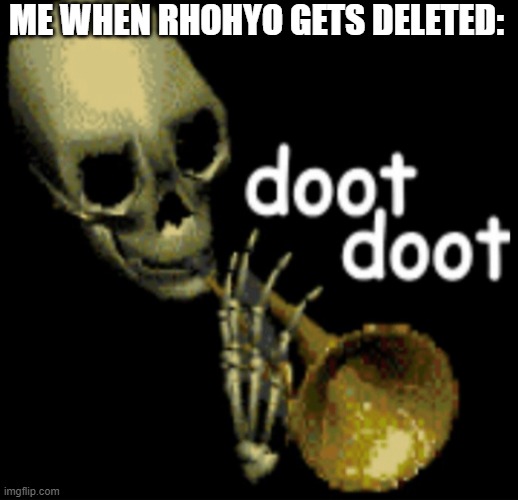*happy trumpet noises* | ME WHEN RHOHYO GETS DELETED: | image tagged in doot doot skeleton | made w/ Imgflip meme maker