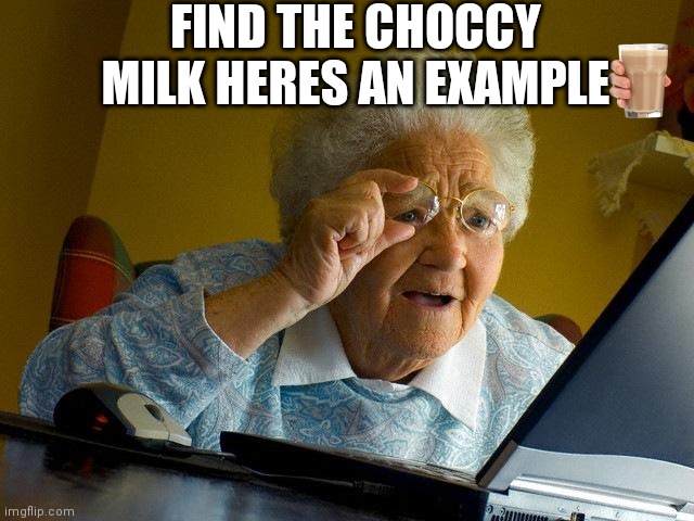 Find the choccy milk | FIND THE CHOCCY MILK HERES AN EXAMPLE | image tagged in memes,grandma finds the internet | made w/ Imgflip meme maker