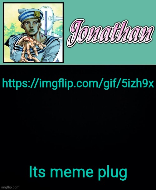 https://imgflip.com/gif/5izh9x; Its meme plug | image tagged in jonathan 8 | made w/ Imgflip meme maker