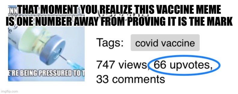 Vaccine = 66?? | THAT MOMENT YOU REALIZE THIS VACCINE MEME IS ONE NUMBER AWAY FROM PROVING IT IS THE MARK | image tagged in vaccine,666 | made w/ Imgflip meme maker