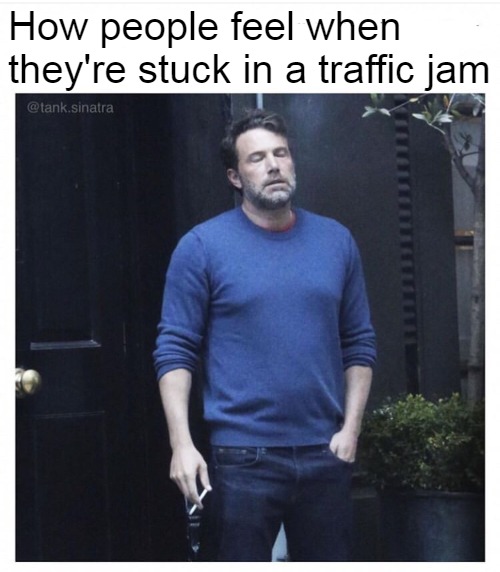 Ben affleck smoking | How people feel when they're stuck in a traffic jam | image tagged in ben affleck smoking,meme,memes,traffic jam | made w/ Imgflip meme maker