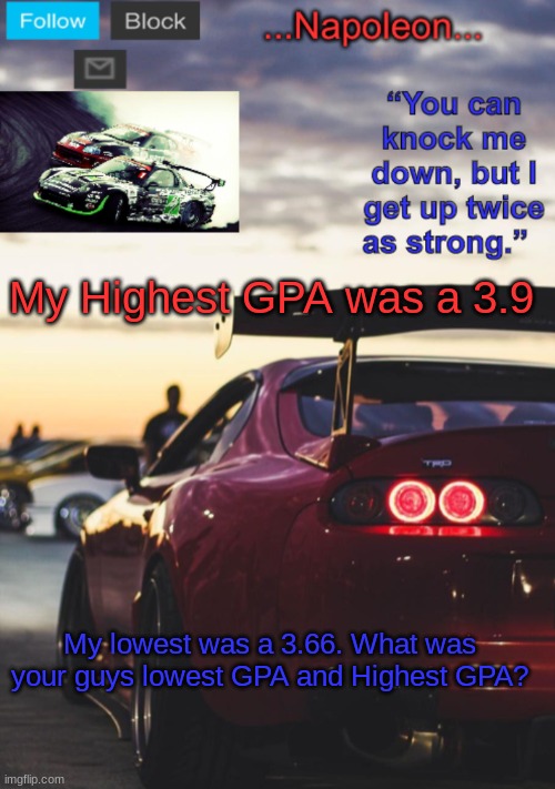 My Highest GPA was a 3.9; My lowest was a 3.66. What was your guys lowest GPA and Highest GPA? | image tagged in napoleon s mk4 announcement template | made w/ Imgflip meme maker