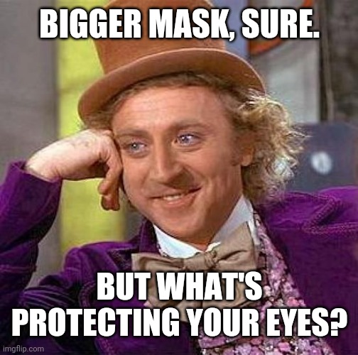 Creepy Condescending Wonka Meme | BIGGER MASK, SURE. BUT WHAT'S PROTECTING YOUR EYES? | image tagged in memes,creepy condescending wonka | made w/ Imgflip meme maker