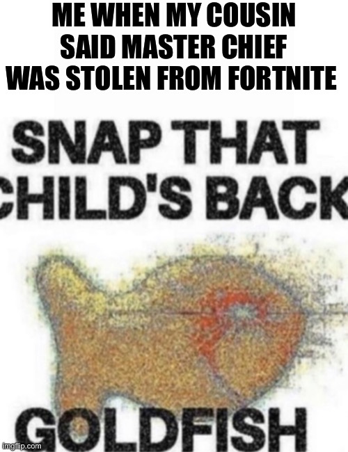 Snap that child’s back | ME WHEN MY COUSIN SAID MASTER CHIEF WAS STOLEN FROM FORTNITE | image tagged in memes,fortnite,fortnite meme,funny,funny memes,video games | made w/ Imgflip meme maker