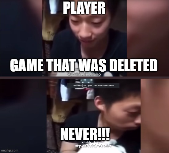 All fans of games if your game favorite is deleted. | PLAYER; GAME THAT WAS DELETED; NEVER!!! | image tagged in come back with me | made w/ Imgflip meme maker