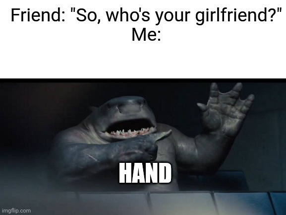 New Girlfriend | Friend: "So, who's your girlfriend?"
Me:; HAND | image tagged in memes | made w/ Imgflip meme maker