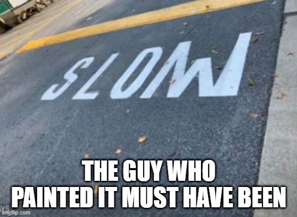 Slowwwwww | THE GUY WHO PAINTED IT MUST HAVE BEEN | image tagged in you had one job | made w/ Imgflip meme maker