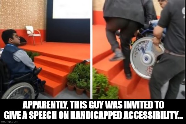 How Convenient | APPARENTLY, THIS GUY WAS INVITED TO GIVE A SPEECH ON HANDICAPPED ACCESSIBILITY... | image tagged in you had one job | made w/ Imgflip meme maker