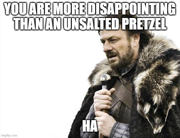 You are more disappointing than an unsalted pretzel | YOU ARE MORE DISAPPOINTING THAN AN UNSALTED PRETZEL; HA | image tagged in memes | made w/ Imgflip meme maker