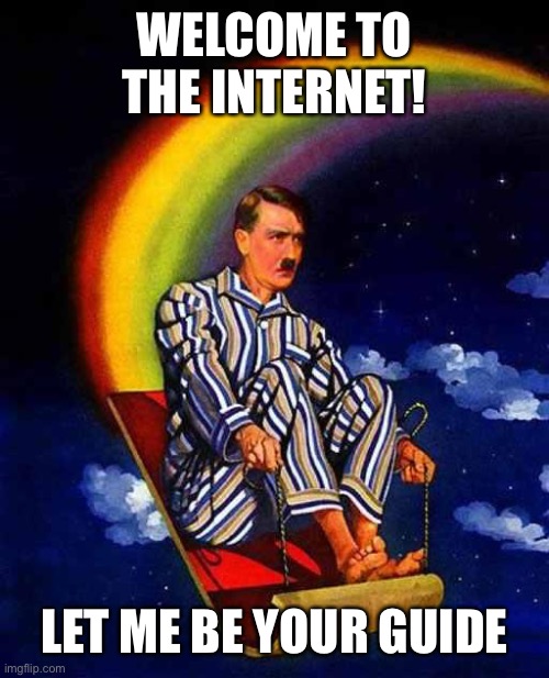 WHY ARENT YOU LAUGHING | WELCOME TO THE INTERNET! LET ME BE YOUR GUIDE | image tagged in random hitler | made w/ Imgflip meme maker