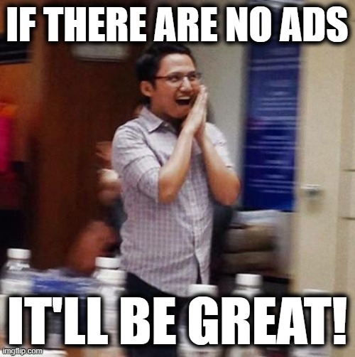 Overjoyed Asian | IF THERE ARE NO ADS IT'LL BE GREAT! | image tagged in overjoyed asian | made w/ Imgflip meme maker