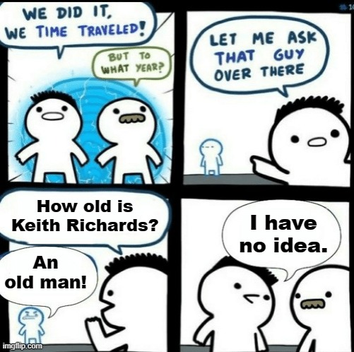 Time travelled but to what year |  How old is Keith Richards? An old man! I have no idea. | image tagged in time travelled but to what year,memes,keith richards,old man,no idea | made w/ Imgflip meme maker