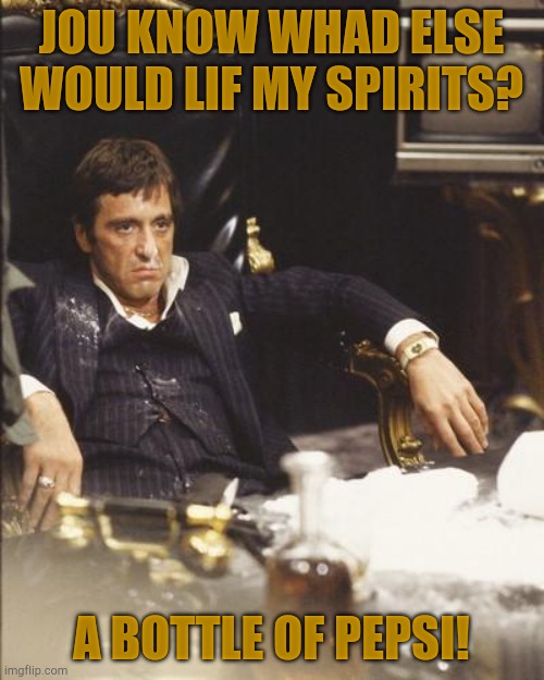 SCARFACE | JOU KNOW WHAD ELSE WOULD LIF MY SPIRITS? A BOTTLE OF PEPSI! | image tagged in scarface | made w/ Imgflip meme maker