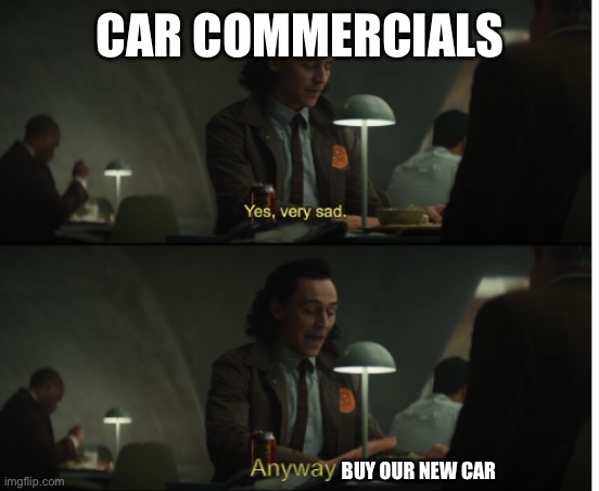 Car commercials be like | CAR COMMERCIALS; BUY OUR NEW CAR | image tagged in yes very sad anyway | made w/ Imgflip meme maker