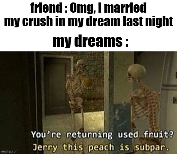 SNAS AND PAPERUUS?? | friend : Omg, i married my crush in my dream last night; my dreams : | image tagged in surreal,memes,funny,gifs,not really a gif,oh wow are you actually reading these tags | made w/ Imgflip meme maker