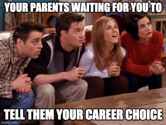 Parents Choosing Kids Careers | YOUR PARENTS WAITING FOR YOU TO; TELL THEM YOUR CAREER CHOICE | image tagged in parents,careers,doctor | made w/ Imgflip meme maker