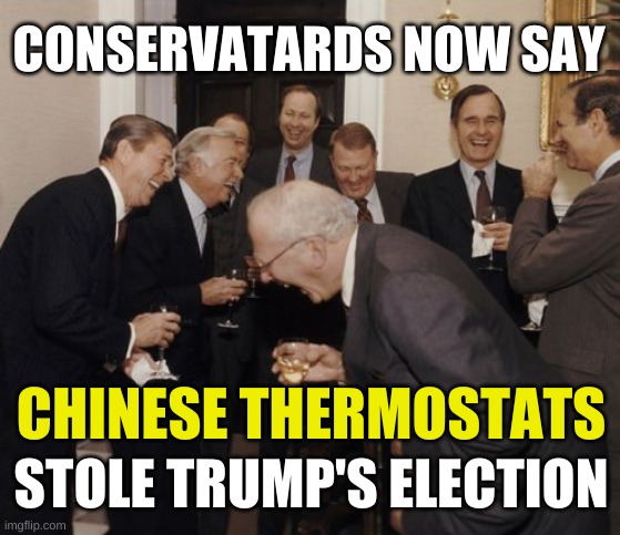 dumber and dumber | CONSERVATARDS NOW SAY; CHINESE THERMOSTATS; STOLE TRUMP'S ELECTION | image tagged in memes,laughing men in suits,chinese thermostats,conservative logic,cult,donald trump | made w/ Imgflip meme maker