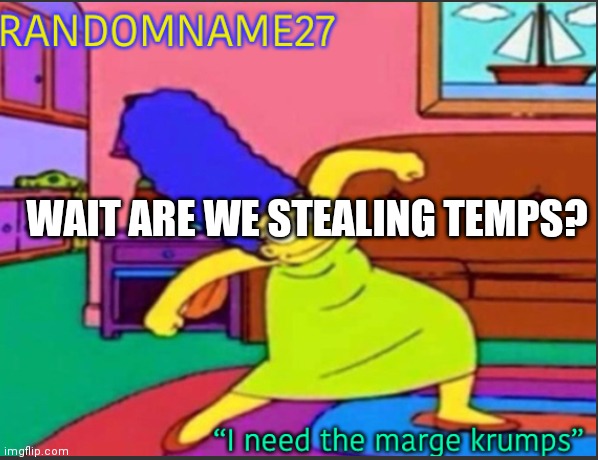 Random name marge krumps | WAIT ARE WE STEALING TEMPS? | image tagged in random name marge krumps | made w/ Imgflip meme maker