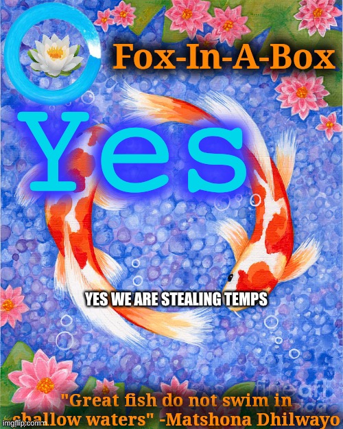 Yes; YES WE ARE STEALING TEMPS | image tagged in fox-in-a-box fish temp | made w/ Imgflip meme maker