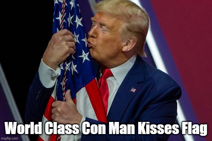 "World Class Con Man Kisses Flag" | World Class Con Man Kisses Flag | image tagged in trump,con man,a sucker is born every minute,traitor trump,sedition | made w/ Imgflip meme maker