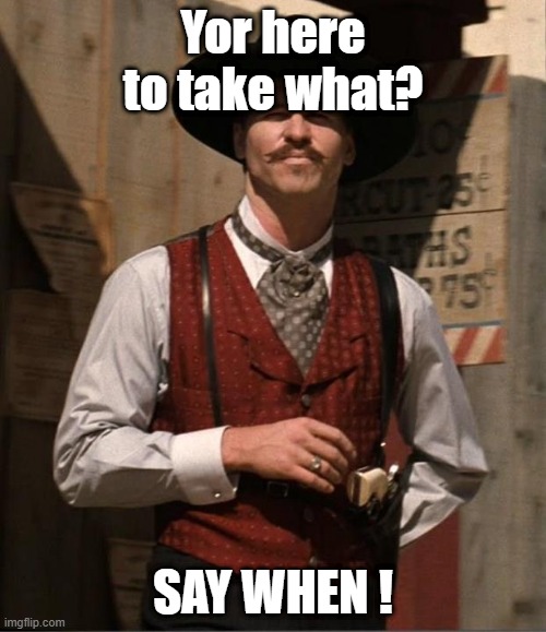 1st things !st | Yor here to take what? SAY WHEN ! | image tagged in doc holiday | made w/ Imgflip meme maker