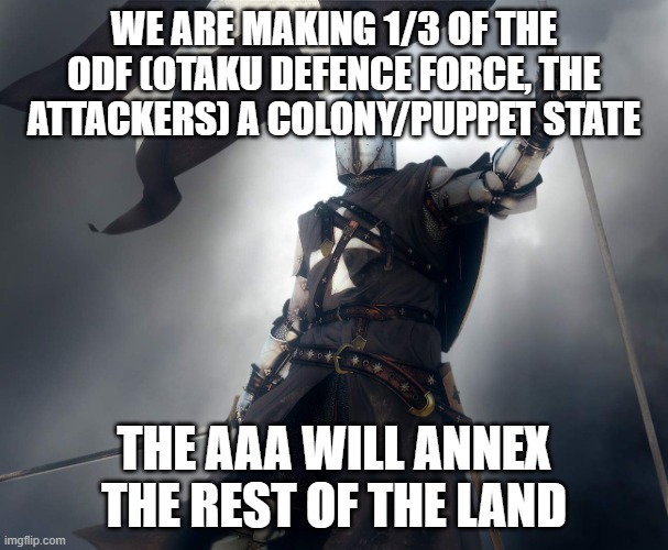 deus vult | WE ARE MAKING 1/3 OF THE ODF (OTAKU DEFENCE FORCE, THE ATTACKERS) A COLONY/PUPPET STATE; THE AAA WILL ANNEX THE REST OF THE LAND | image tagged in deus vult | made w/ Imgflip meme maker
