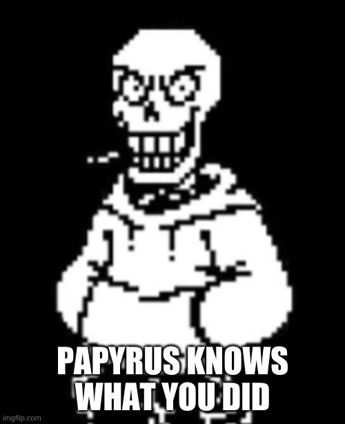 PAPYRUS KNOWS WHAT YOU DID | made w/ Imgflip meme maker