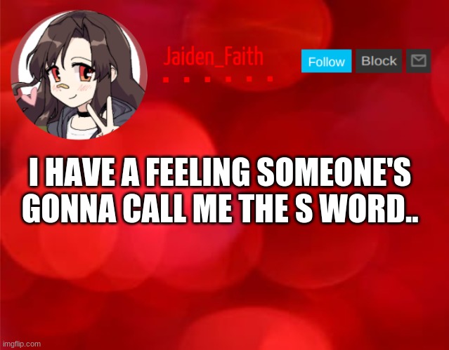 Jaiden Announcment | I HAVE A FEELING SOMEONE'S GONNA CALL ME THE S WORD.. | image tagged in jaiden announcment | made w/ Imgflip meme maker