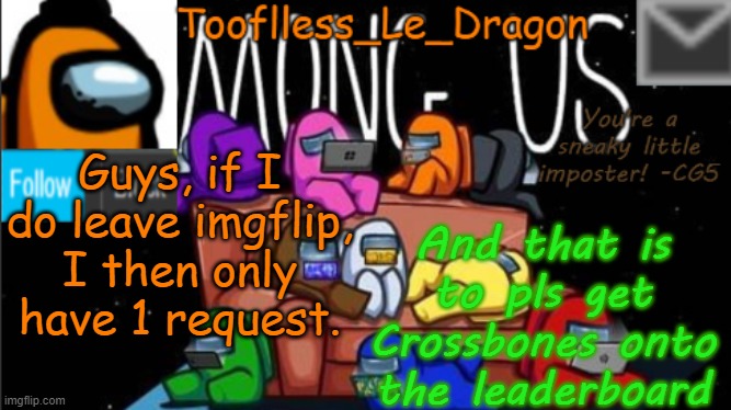 sounds wired I know, but he really deserves it | Guys, if I do leave imgflip, I then only have 1 request. And that is to pls get Crossbones onto the leaderboard | image tagged in tooflless_le_dragon announcement template among us | made w/ Imgflip meme maker