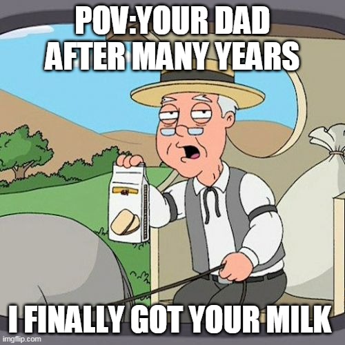 Pepperidge Farm Remembers Meme | POV:YOUR DAD AFTER MANY YEARS; I FINALLY GOT YOUR MILK | image tagged in memes,pepperidge farm remembers | made w/ Imgflip meme maker