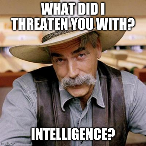 Politics turned this one down lol i wonder why | WHAT DID I THREATEN YOU WITH? INTELLIGENCE? | image tagged in sarcasm cowboy,poliical,reject | made w/ Imgflip meme maker