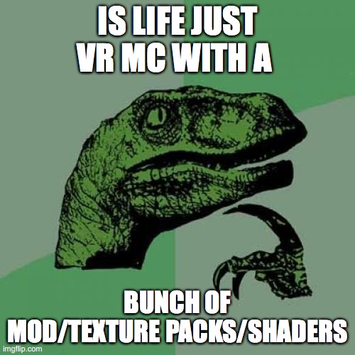 Philosoraptor | IS LIFE JUST VR MC WITH A; BUNCH OF MOD/TEXTURE PACKS/SHADERS | image tagged in memes,philosoraptor | made w/ Imgflip meme maker