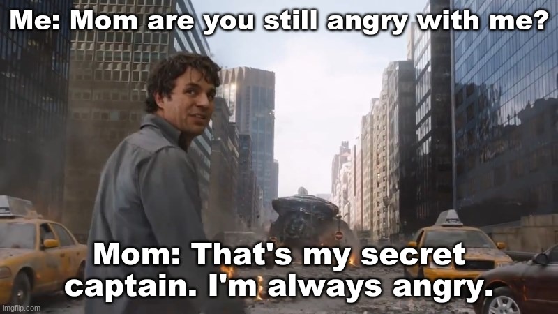 I'm Always Angry | Me: Mom are you still angry with me? Mom: That's my secret captain. I'm always angry. | image tagged in avengers,hulk smash,hulk,moms,bruce banner,funny memes | made w/ Imgflip meme maker
